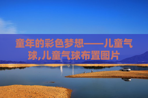 童年的彩色梦想——儿童气球,儿童气球布置图片