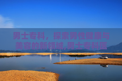 男士专科，探索男性健康与美容的新领域,男士专科医院