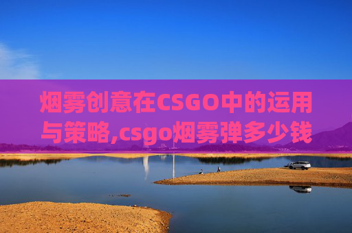 烟雾创意在CSGO中的运用与策略,csgo烟雾弹多少钱