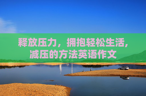 释放压力，拥抱轻松生活,减压的方法英语作文
