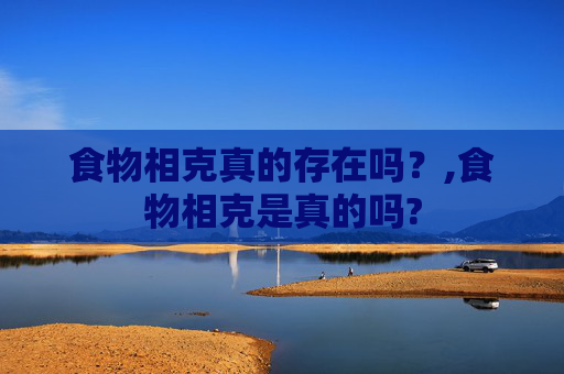 食物相克真的存在吗？,食物相克是真的吗?
