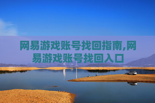 网易游戏账号找回指南,网易游戏账号找回入口
