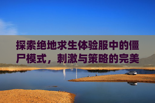 探索绝地求生体验服中的僵尸模式，刺激与策略的完美结合,pubg国际服体验服僵尸