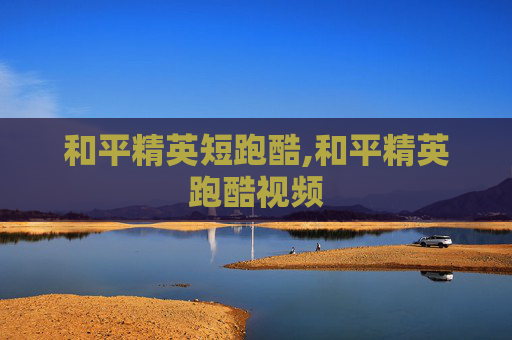 和平精英短跑酷,和平精英跑酷视频