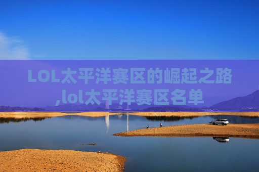 LOL太平洋赛区的崛起之路,lol太平洋赛区名单