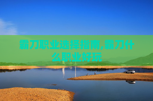 霸刀职业选择指南,霸刀什么职业好玩