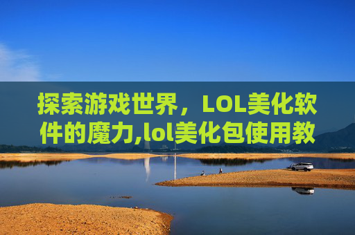 探索游戏世界，LOL美化软件的魔力,lol美化包使用教程