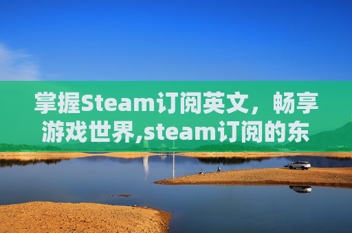 掌握Steam订阅英文，畅享游戏世界,steam订阅的东西在哪儿打开