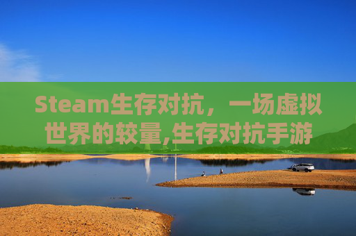 Steam生存对抗，一场虚拟世界的较量,生存对抗手游