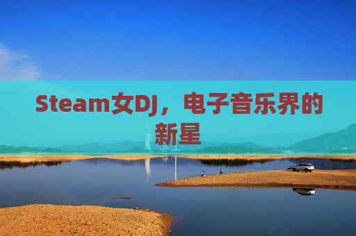 Steam女DJ，电子音乐界的新星