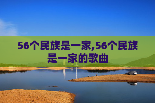 56个民族是一家,56个民族是一家的歌曲