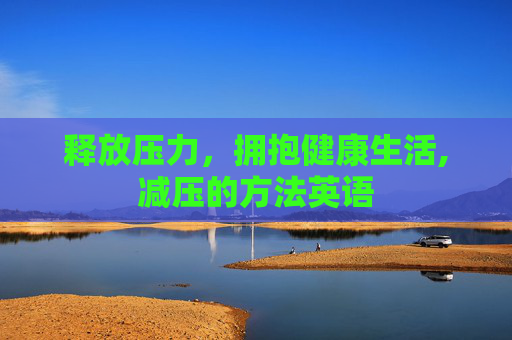 释放压力，拥抱健康生活,减压的方法英语