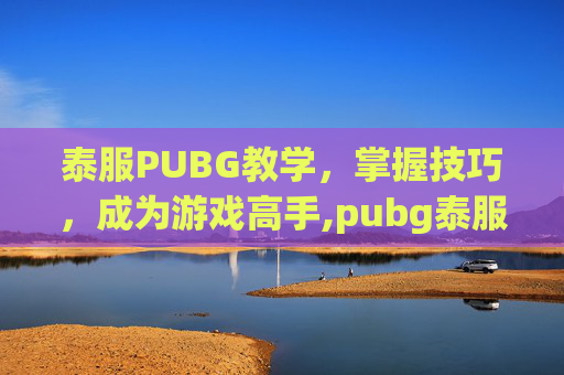 泰服PUBG教学，掌握技巧，成为游戏高手,pubg泰服手游下载