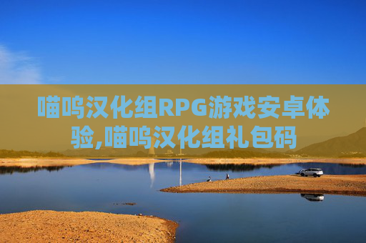 喵呜汉化组RPG游戏安卓体验,喵呜汉化组礼包码