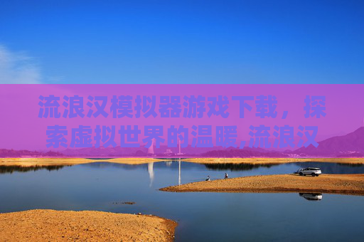 流浪汉模拟器游戏下载，探索虚拟世界的温暖,流浪汉模拟器游戏下载安装