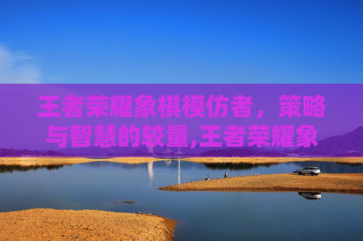 王者荣耀象棋模仿者，策略与智慧的较量,王者荣耀象棋模仿者怎么获得