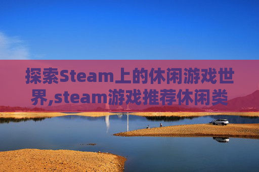 探索Steam上的休闲游戏世界,steam游戏推荐休闲类