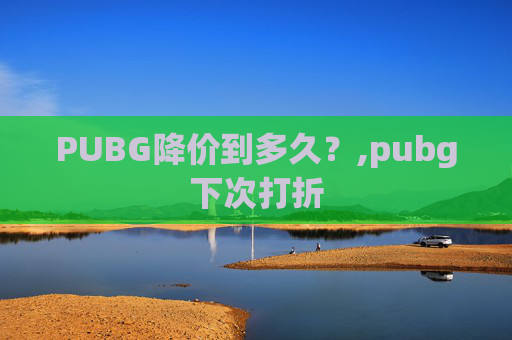 PUBG降价到多久？,pubg下次打折