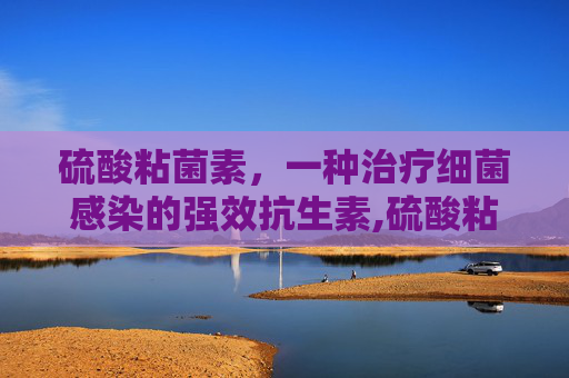 硫酸粘菌素，一种治疗细菌感染的强效抗生素,硫酸粘菌素的作用和功效