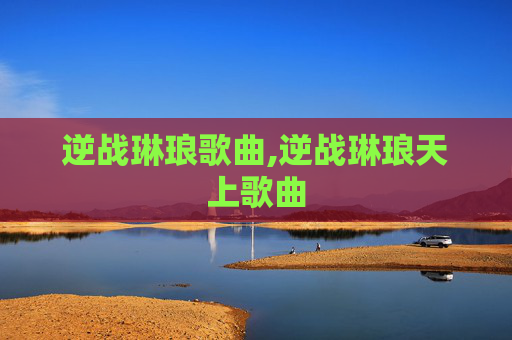 逆战琳琅歌曲,逆战琳琅天上歌曲
