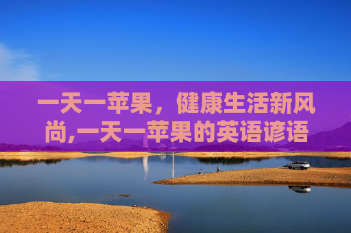 一天一苹果，健康生活新风尚,一天一苹果的英语谚语