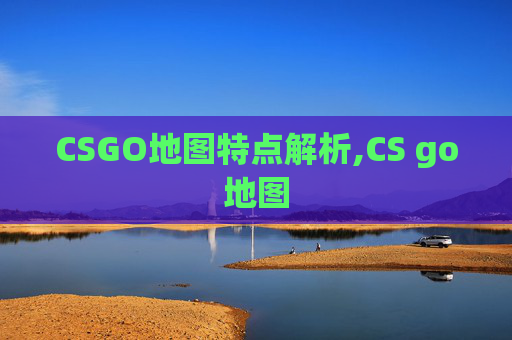 CSGO地图特点解析,CS go地图
