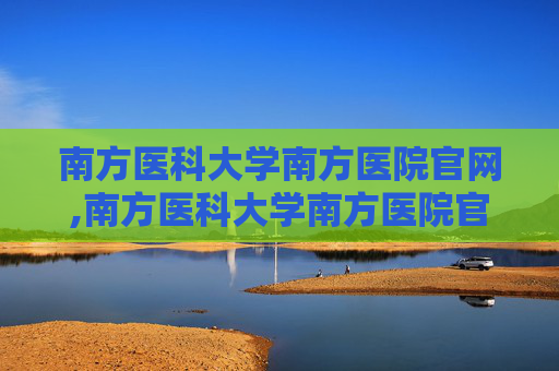 南方医科大学南方医院官网,南方医科大学南方医院官网首页