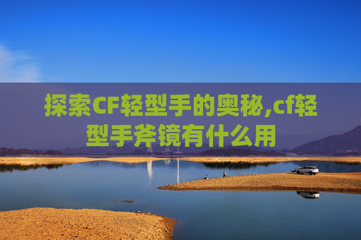 探索CF轻型手的奥秘,cf轻型手斧镜有什么用