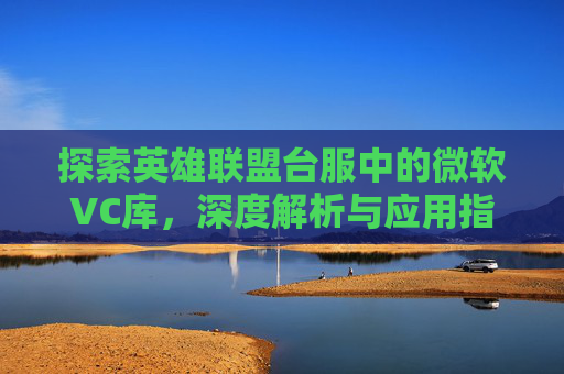 探索英雄联盟台服中的微软VC库，深度解析与应用指南,天津格林国际幼儿园学费