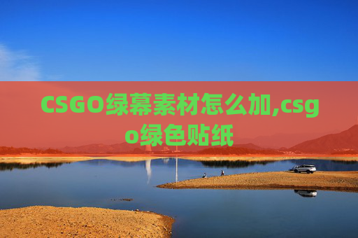 CSGO绿幕素材怎么加,csgo绿色贴纸