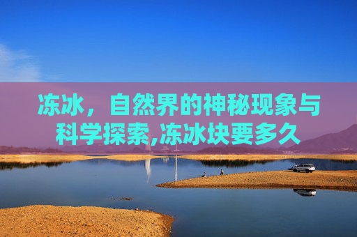 冻冰，自然界的神秘现象与科学探索,冻冰块要多久