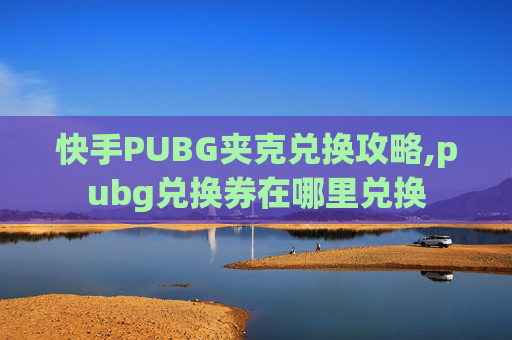 快手PUBG夹克兑换攻略,pubg兑换券在哪里兑换