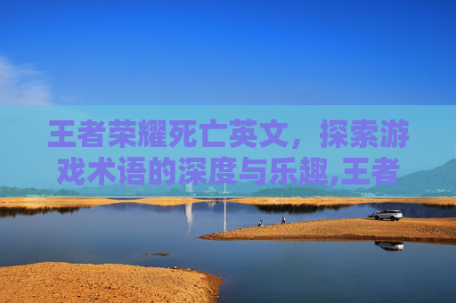 王者荣耀死亡英文，探索游戏术语的深度与乐趣,王者荣耀死亡英文名字