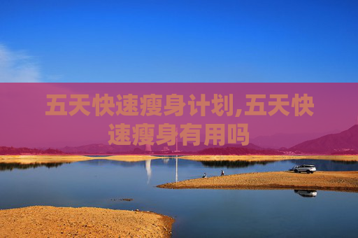 五天快速瘦身计划,五天快速瘦身有用吗