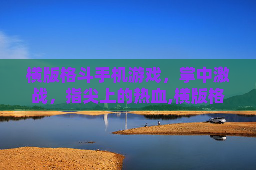 横版格斗手机游戏，掌中激战，指尖上的热血,横版格斗手机游戏推荐