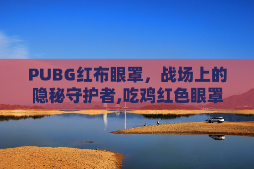 PUBG红布眼罩，战场上的隐秘守护者,吃鸡红色眼罩怎么搭配