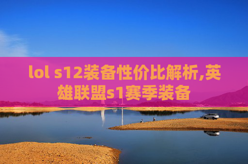 lol s12装备性价比解析,英雄联盟s1赛季装备