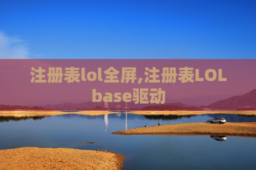注册表lol全屏,注册表LOLbase驱动