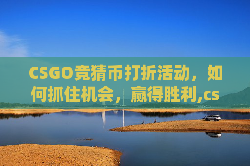 CSGO竞猜币打折活动，如何抓住机会，赢得胜利,csgo竞猜官网叫什么