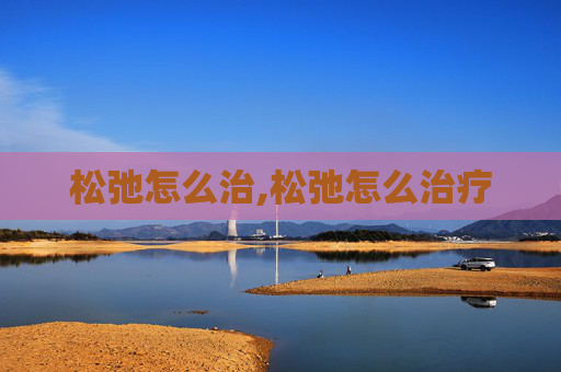 松弛怎么治,松弛怎么治疗