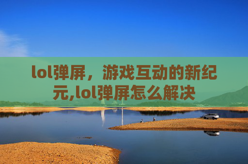 lol弹屏，游戏互动的新纪元,lol弹屏怎么解决