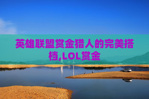 英雄联盟赏金猎人的完美搭档,LOL赏金