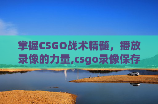 掌握CSGO战术精髓，播放录像的力量,csgo录像保存在哪