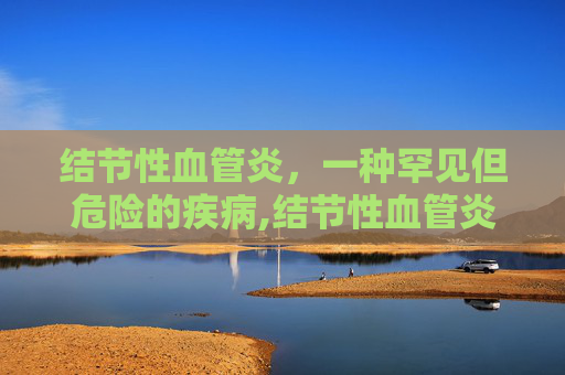结节性血管炎，一种罕见但危险的疾病,结节性血管炎图片