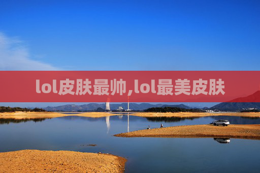 lol皮肤最帅,lol最美皮肤