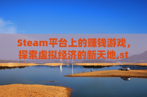 Steam平台上的赚钱游戏，探索虚拟经济的新天地,steam打工挣钱的游戏