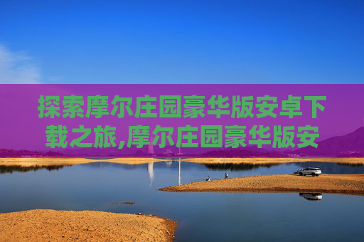 探索摩尔庄园豪华版安卓下载之旅,摩尔庄园豪华版安卓下载安装