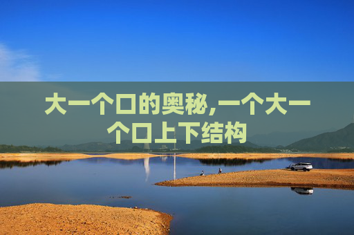 大一个口的奥秘,一个大一个口上下结构