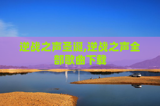 逆战之声圣诞,逆战之声全部歌曲下载