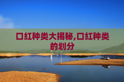 口红种类大揭秘,口红种类的划分